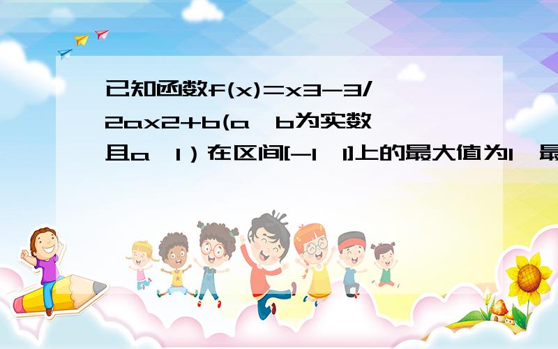 已知函数f(x)=x3-3/2ax2+b(a,b为实数,且a＞1）在区间[-1,1]上的最大值为1,最小值为-2 （1）.求f(x)的解(2).若函数g(x)=f(x)-mx在区间[-2，2]上为减函数，求实数m的取值范围