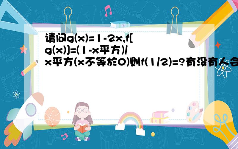 请问g(x)=1-2x,f[g(x)]=(1-x平方)/x平方(x不等於0)则f(1/2)=?有没有人会做啊...