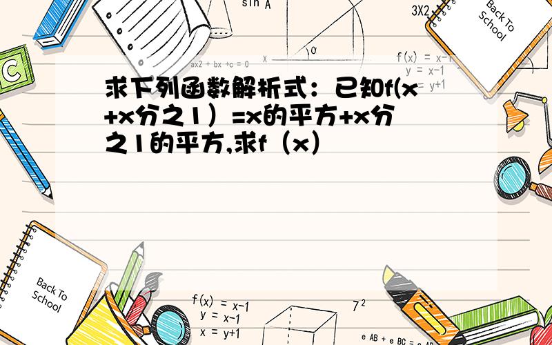 求下列函数解析式：已知f(x+x分之1）=x的平方+x分之1的平方,求f（x）