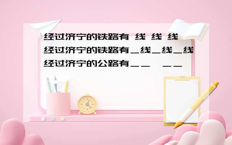 经过济宁的铁路有 线 线 线经过济宁的铁路有＿线＿线＿线经过济宁的公路有＿＿,＿＿