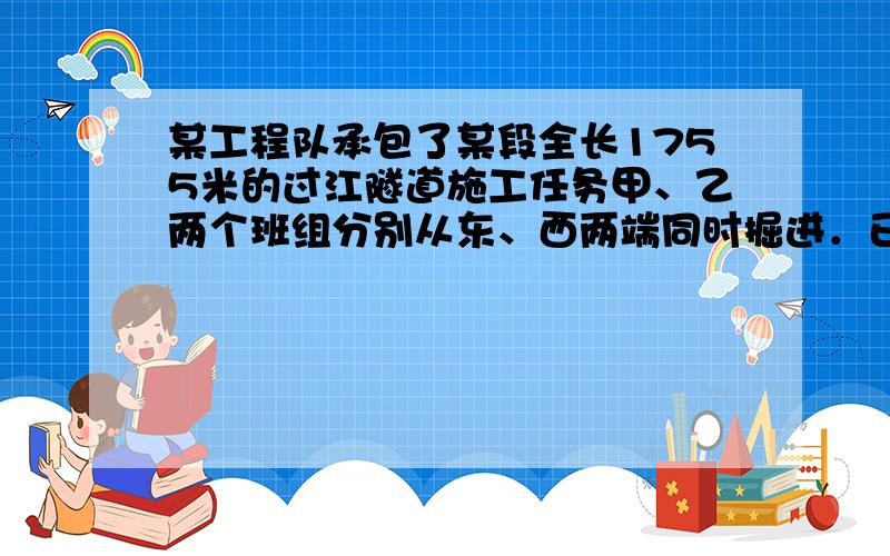 某工程队承包了某段全长1755米的过江隧道施工任务甲、乙两个班组分别从东、西两端同时掘进．已知甲组比乙组平均每天多掘进0.6米,经过5天施工,两组共掘进了45米．（1）求甲、乙两个班组