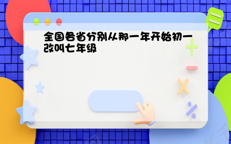 全国各省分别从那一年开始初一改叫七年级