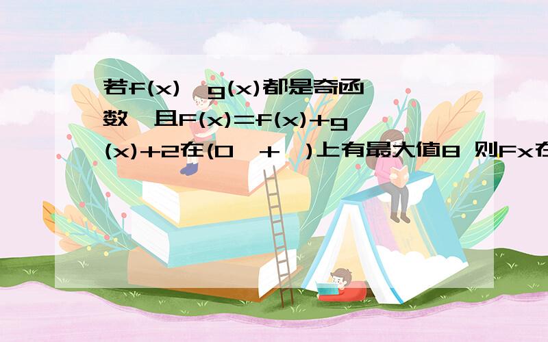 若f(x),g(x)都是奇函数,且F(x)=f(x)+g(x)+2在(0,+∞)上有最大值8 则Fx在区间负无穷到0上有A最小值-5,B最大值-5,C最小值-1,D最大值-3