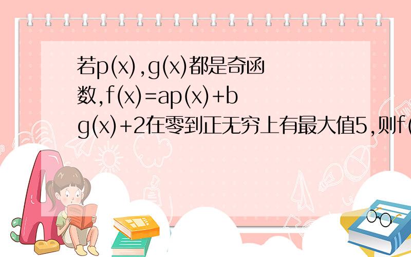 若p(x),g(x)都是奇函数,f(x)=ap(x)+bg(x)+2在零到正无穷上有最大值5,则f(x)在负无穷到零上有?