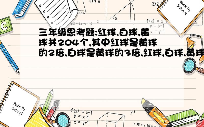 三年级思考题:红球,白球,黄球共204个,其中红球是黄球的2倍,白球是黄球的3倍,红球,白球,黄球各是多少