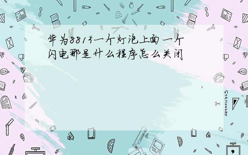 华为8813一个灯泡上面一个闪电那是什么程序怎么关闭