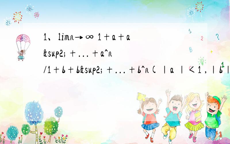 1、limn→∞ 1+a+a²+...+a^n/1+b+b²+...+b^n(｜a ｜＜1 ,｜b｜＜1)2、limx→0 (e^x -1)/x注：^n代表n的平方