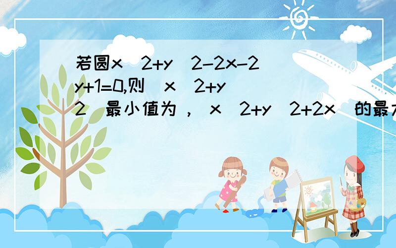 若圆x^2+y^2-2x-2y+1=0,则(x^2+y^2)最小值为 ,(x^2+y^2+2x)的最大值为 ,（2x+y）的值域为 .