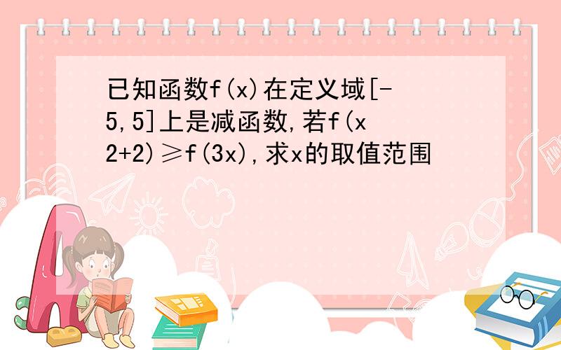 已知函数f(x)在定义域[-5,5]上是减函数,若f(x2+2)≥f(3x),求x的取值范围