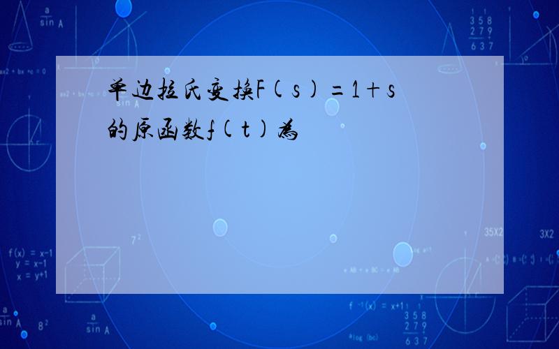 单边拉氏变换F(s)=1+s的原函数f(t)为