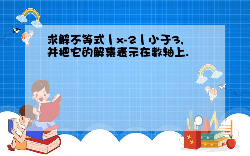 求解不等式丨x-2丨小于3,并把它的解集表示在数轴上.