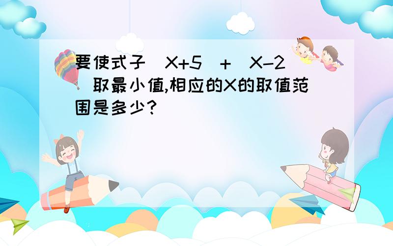 要使式子|X+5|+|X-2|取最小值,相应的X的取值范围是多少?