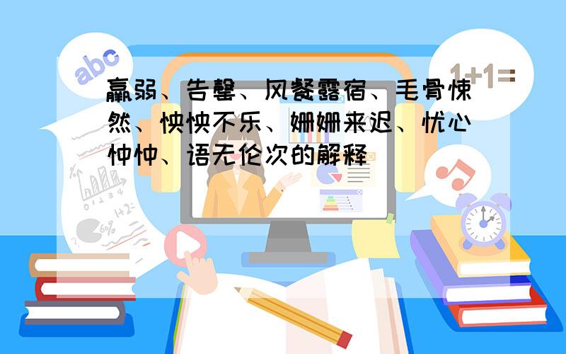 羸弱、告罄、风餐露宿、毛骨悚然、怏怏不乐、姗姗来迟、忧心忡忡、语无伦次的解释