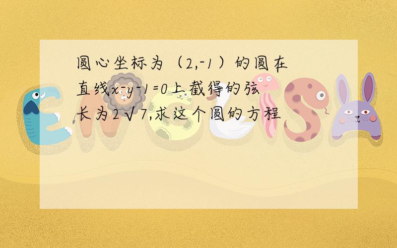 圆心坐标为（2,-1）的圆在直线x-y-1=0上截得的弦长为2√7,求这个圆的方程