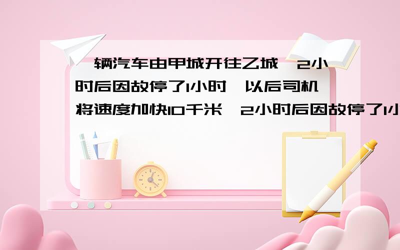 一辆汽车由甲城开往乙城,2小时后因故停了1小时,以后司机将速度加快10千米,2小时后因故停了1小时,以后司机将速度加快10千米,又经过了4小时准时到达乙地,甲、乙两城相距多少千米?