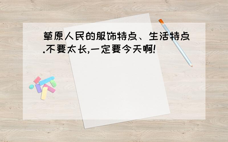 草原人民的服饰特点、生活特点.不要太长,一定要今天啊!