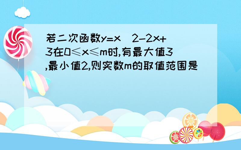 若二次函数y=x^2-2x+3在0≤x≤m时,有最大值3,最小值2,则实数m的取值范围是