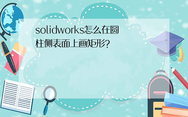 solidworks怎么在圆柱侧表面上画矩形?