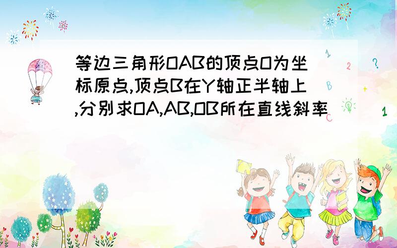 等边三角形OAB的顶点O为坐标原点,顶点B在Y轴正半轴上,分别求OA,AB,OB所在直线斜率