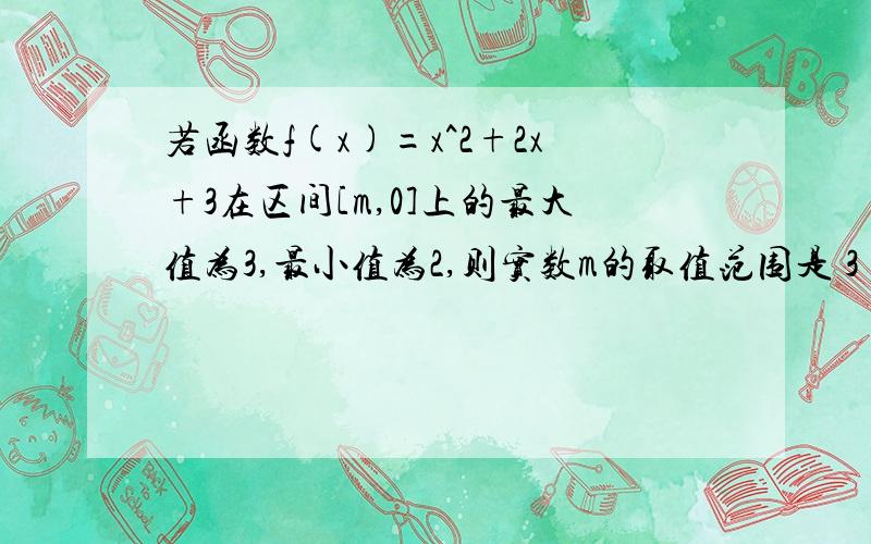 若函数f(x)=x^2+2x+3在区间[m,0]上的最大值为3,最小值为2,则实数m的取值范围是 3