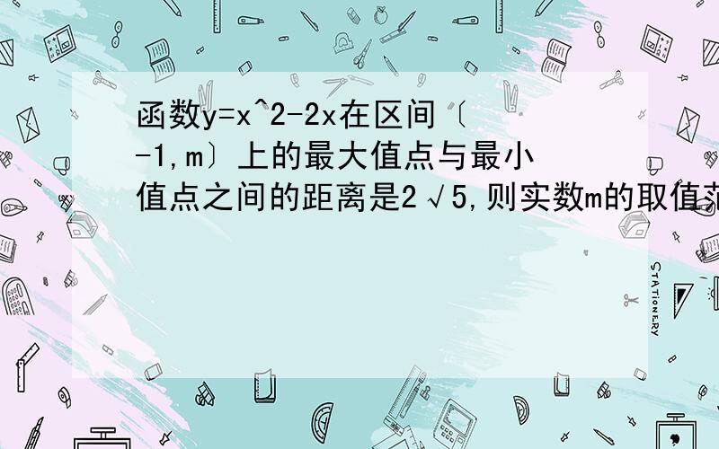 函数y=x^2-2x在区间〔-1,m〕上的最大值点与最小值点之间的距离是2√5,则实数m的取值范围?〔1,3〕题目上所有的区间都为闭区间，包括答案上的