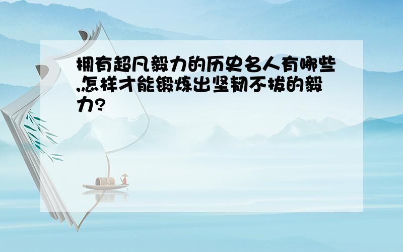 拥有超凡毅力的历史名人有哪些,怎样才能锻炼出坚韧不拔的毅力?