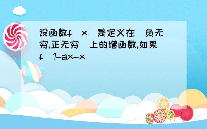 设函数f(x)是定义在(负无穷,正无穷)上的增函数,如果f(1-ax-x)