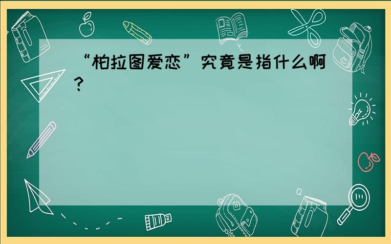 “柏拉图爱恋”究竟是指什么啊?