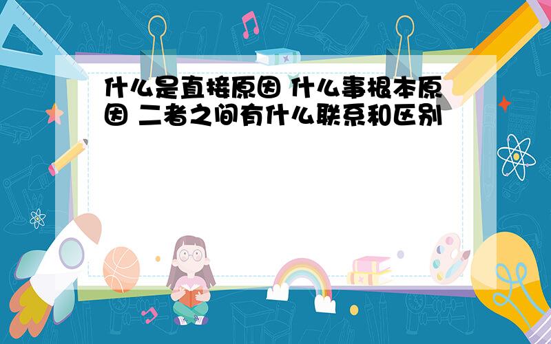 什么是直接原因 什么事根本原因 二者之间有什么联系和区别