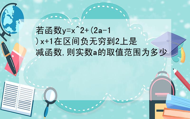 若函数y=x^2+(2a-1)x+1在区间负无穷到2上是减函数,则实数a的取值范围为多少