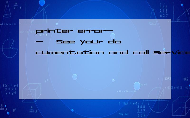 printer error--> see your document.ation and call service if necessary你好 我想问下这个问题你是怎么解决的呀  我也出现这个问题了 头疼中.