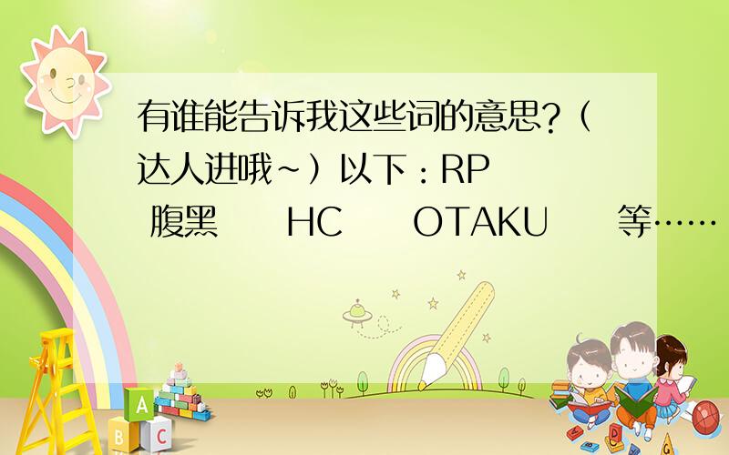 有谁能告诉我这些词的意思?（达人进哦~）以下：RP    腹黑     HC     OTAKU     等……