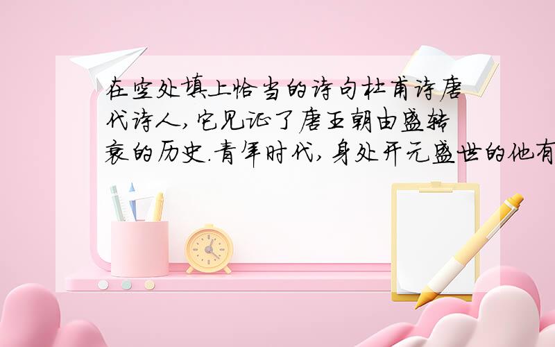 在空处填上恰当的诗句杜甫诗唐代诗人,它见证了唐王朝由盛转衰的历史.青年时代,身处开元盛世的他有着 ,（《望岳》）的远大抱负；安史之乱时,他以博大的济世情怀体察人间冷暖,道出了 ,