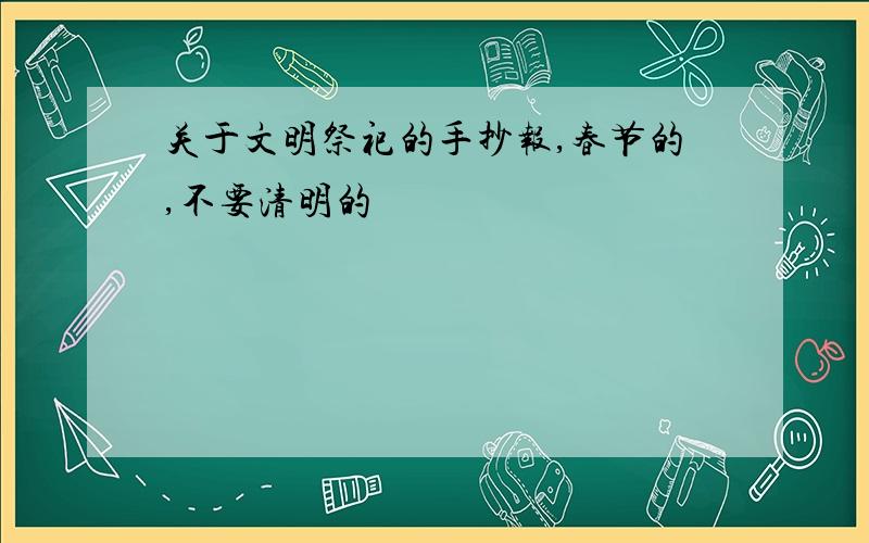 关于文明祭祀的手抄报,春节的,不要清明的