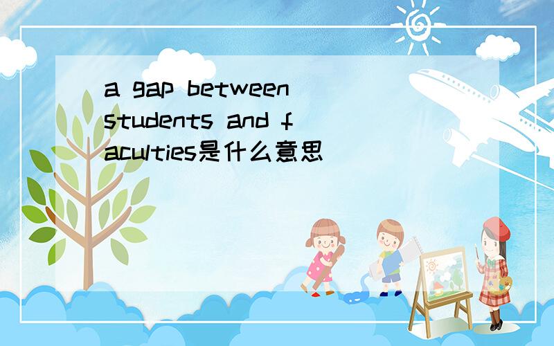 a gap between students and faculties是什么意思