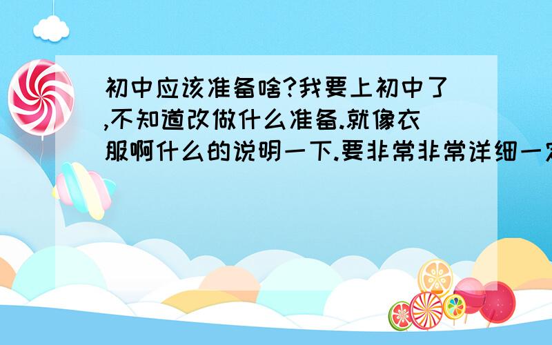 初中应该准备啥?我要上初中了,不知道改做什么准备.就像衣服啊什么的说明一下.要非常非常详细一定是非常非常非常非常非常非常非常非常非常非常非常非常非常非常非常非常非常非常非常