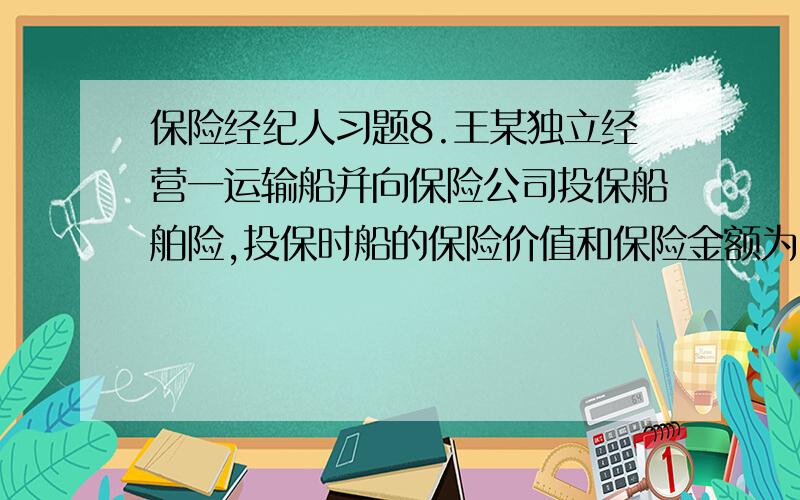 保险经纪人习题8.王某独立经营一运输船并向保险公司投保船舶险,投保时船的保险价值和保险金额为100万元,事后王某将其船只利益的20%转让给李某并在保险公司办理相应手续,保险期限内,该