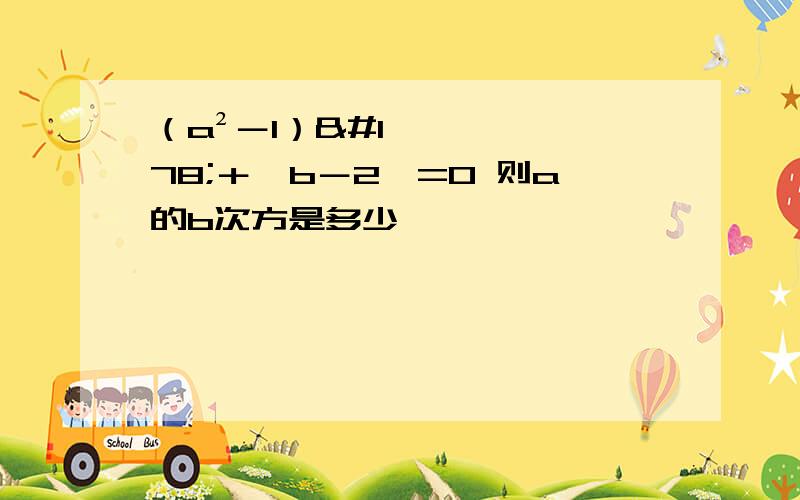 （a²－1）²＋丨b－2丨=0 则a的b次方是多少