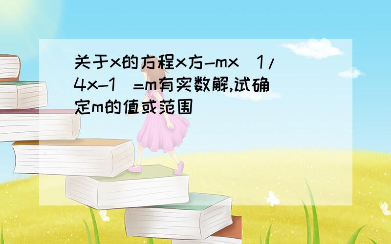 关于x的方程x方-mx（1/4x-1）=m有实数解,试确定m的值或范围