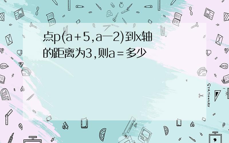 点p(a＋5,a一2)到x轴的距离为3,则a＝多少