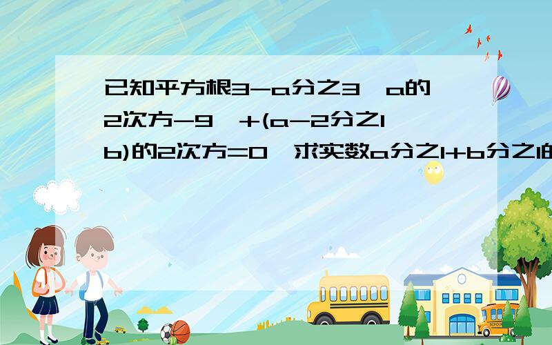 已知平方根3-a分之3│a的2次方-9│+(a-2分之1b)的2次方=0,求实数a分之1+b分之1的倒数的相反数.