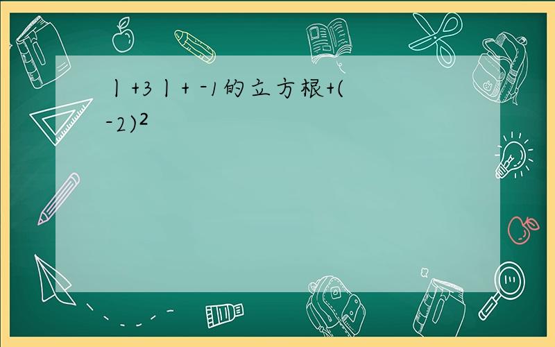 丨+3丨+ -1的立方根+(-2)²