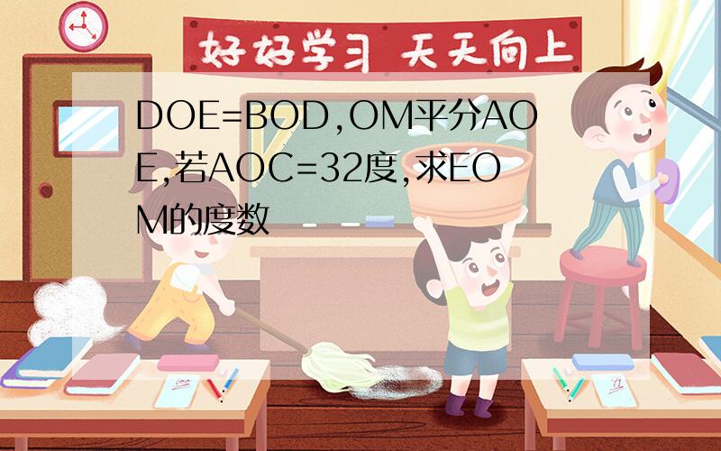 DOE=BOD,OM平分AOE,若AOC=32度,求EOM的度数