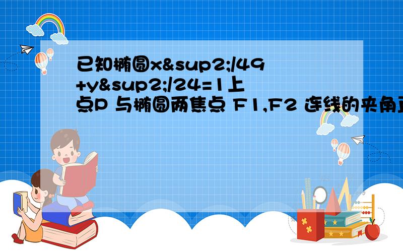 已知椭圆x²/49+y²/24=1上点P 与椭圆两焦点 F1,F2 连线的夹角直角 则 PF1 *PF2=