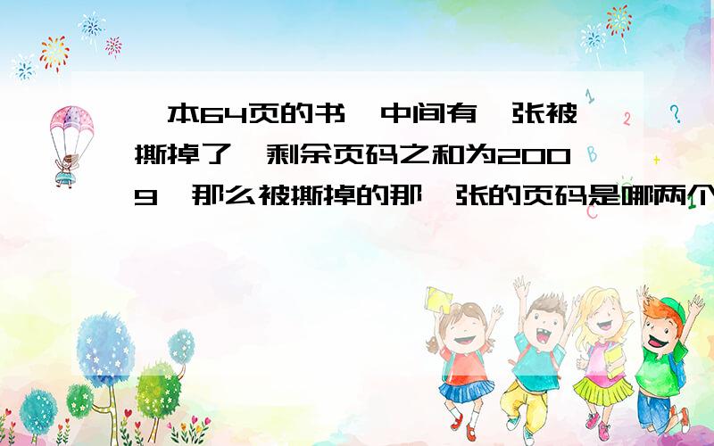 一本64页的书,中间有一张被撕掉了,剩余页码之和为2009,那么被撕掉的那一张的页码是哪两个数字?