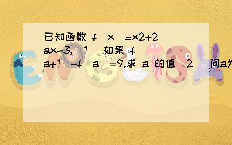 已知函数 f(x)=x2+2ax-3,（1） 如果 f(a+1)-f(a)=9,求 a 的值（2） 问a为何值时,函数的最小值是 -4