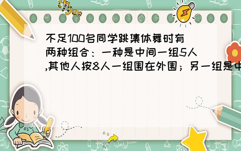 不足100名同学跳集体舞时有两种组合：一种是中间一组5人,其他人按8人一组围在外围；另一组是中间一组8人,其他人按5人一组围在外围.间：最多有（ ）名同学A.97 B.88 C.93某人1964年时的年龄