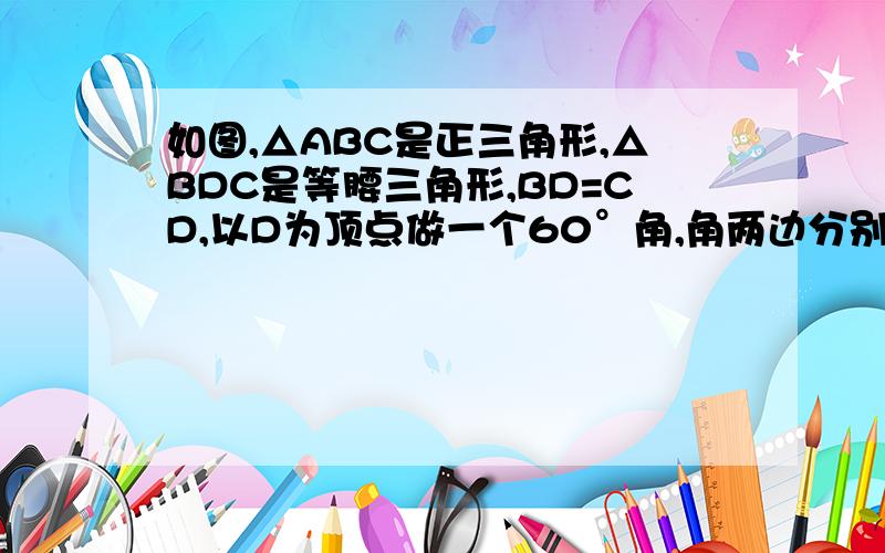 如图,△ABC是正三角形,△BDC是等腰三角形,BD=CD,以D为顶点做一个60°角,角两边分别交AB、AC边于M、N连接MN,请判断△BMD的形状,并说明理由