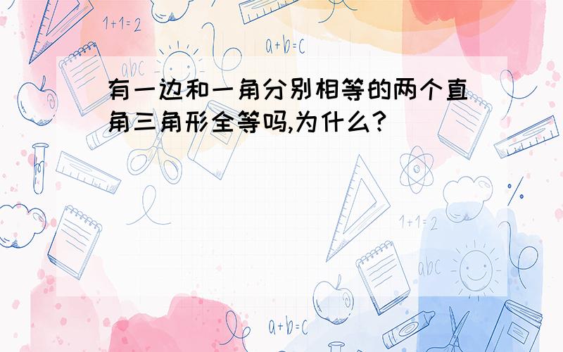 有一边和一角分别相等的两个直角三角形全等吗,为什么?