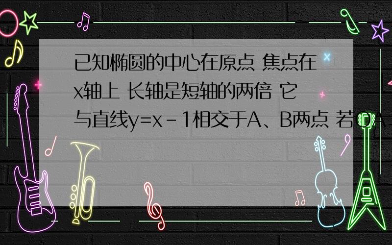 已知椭圆的中心在原点 焦点在x轴上 长轴是短轴的两倍 它与直线y=x-1相交于A、B两点 若OA⊥OB求椭圆的方程